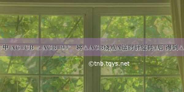 如图 在△ABC中 AC=CB ∠ACB=90° 将△ACB绕点A逆时针旋转a后 得到△AC′B′．若