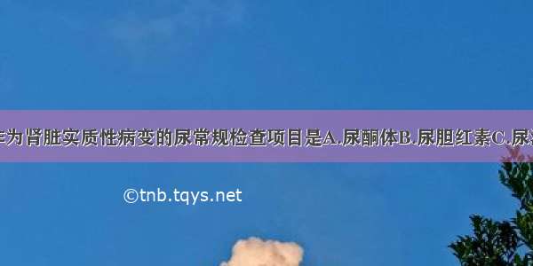 临床诊断能作为肾脏实质性病变的尿常规检查项目是A.尿酮体B.尿胆红素C.尿沉渣结晶D.尿