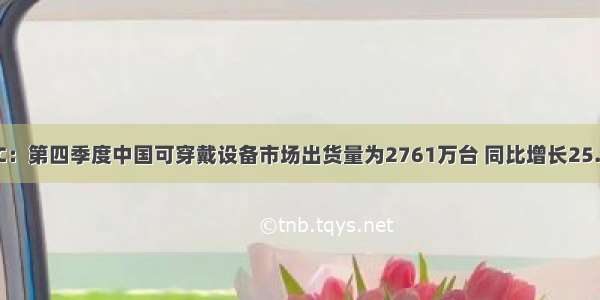 IDC：第四季度中国可穿戴设备市场出货量为2761万台 同比增长25.2%