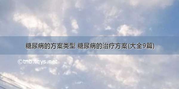 糖尿病的方案类型 糖尿病的治疗方案(大全9篇)