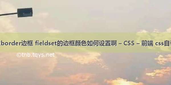 ja创建border边框 fieldset的边框颜色如何设置啊 – CSS – 前端 css自带字体