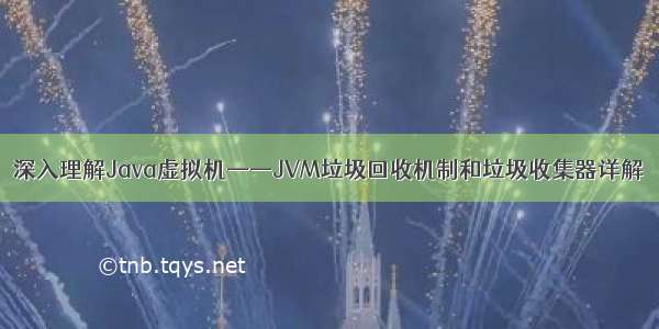 深入理解Java虚拟机——JVM垃圾回收机制和垃圾收集器详解