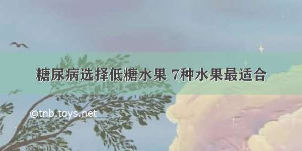 糖尿病选择低糖水果 7种水果最适合