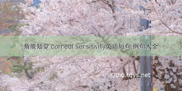 角膜知觉 corneal sensitivity英语短句 例句大全