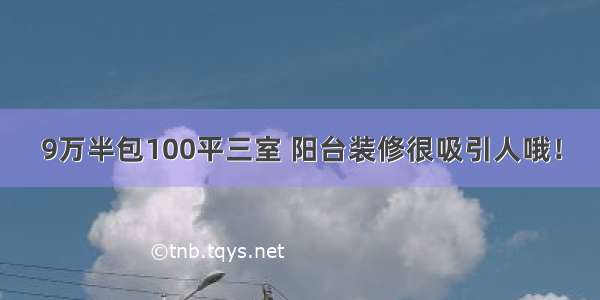 9万半包100平三室 阳台装修很吸引人哦！