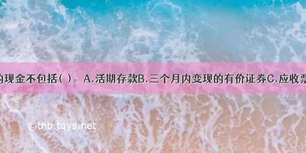 现金流量中的现金不包括(　)。A.活期存款B.三个月内变现的有价证券C.应收票据D.库存现