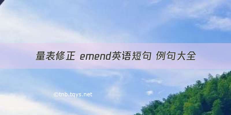 量表修正 emend英语短句 例句大全