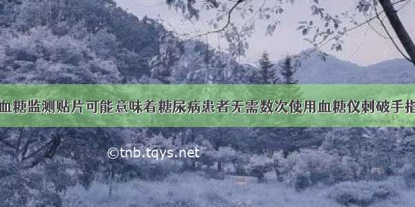 血糖监测贴片可能意味着糖尿病患者无需数次使用血糖仪刺破手指