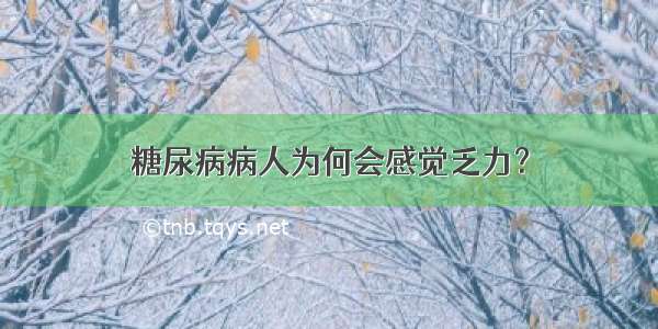 糖尿病病人为何会感觉乏力？