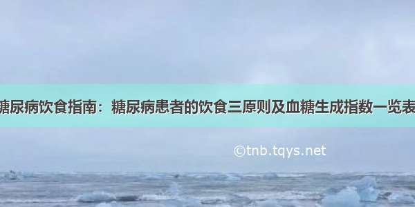 糖尿病饮食指南：糖尿病患者的饮食三原则及血糖生成指数一览表！