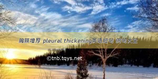 胸膜增厚 pleural thickening英语短句 例句大全