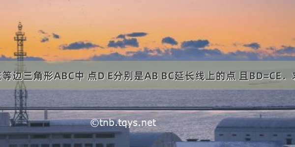 已知：如图 在等边三角形ABC中 点D E分别是AB BC延长线上的点 且BD=CE．求证：DC=AE．