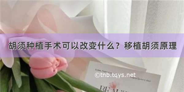 胡须种植手术可以改变什么？移植胡须原理