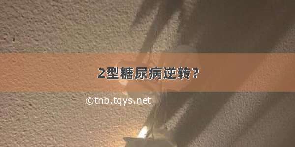 2型糖尿病逆转？