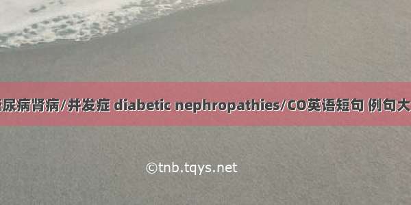 糖尿病肾病/并发症 diabetic nephropathies/CO英语短句 例句大全