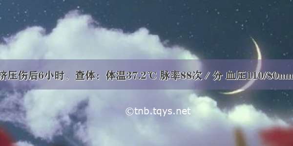 30岁 腹部挤压伤后6小时。查体：体温37.2℃ 脉率88次／分 血压110/80mmHg 腹部有