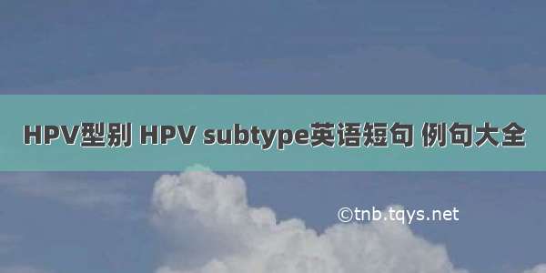 HPV型别 HPV subtype英语短句 例句大全