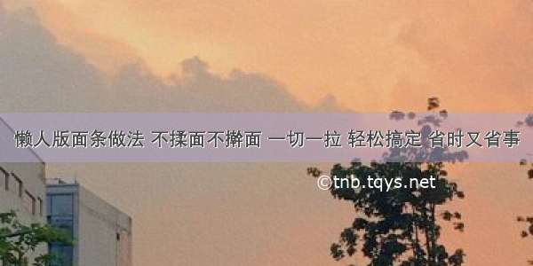 懒人版面条做法 不揉面不擀面 一切一拉 轻松搞定 省时又省事