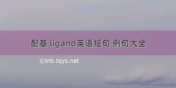 配基 ligand英语短句 例句大全