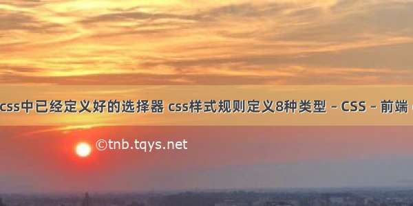 伪类选择器是css中已经定义好的选择器 css样式规则定义8种类型 – CSS – 前端 css5 个人主页