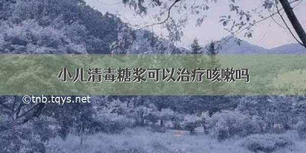 小儿清毒糖浆可以治疗咳嗽吗