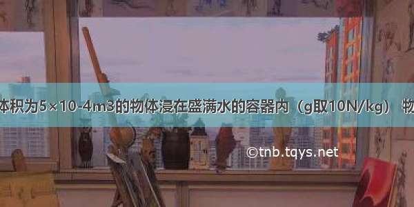 把重为3.8N 体积为5×10-4m3的物体浸在盛满水的容器内（g取10N/kg） 物体静止时下列