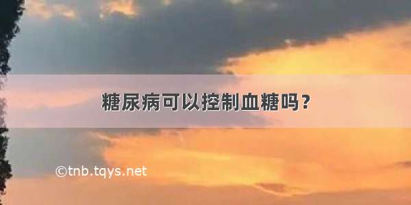 糖尿病可以控制血糖吗？