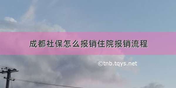 成都社保怎么报销住院报销流程