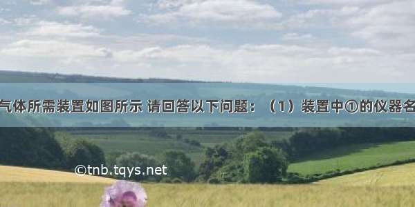 实验室制取气体所需装置如图所示 请回答以下问题：（1）装置中①的仪器名称是______