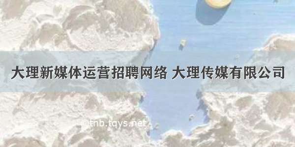 大理新媒体运营招聘网络 大理传媒有限公司