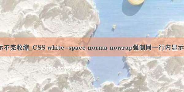 html元素一行显示不完收缩_CSS white-space norma nowrap强制同一行内显示所有文本不换行...