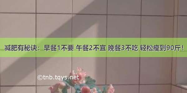 减肥有秘诀：早餐1不要 午餐2不宜 晚餐3不吃 轻松瘦到90斤！