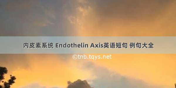 内皮素系统 Endothelin Axis英语短句 例句大全