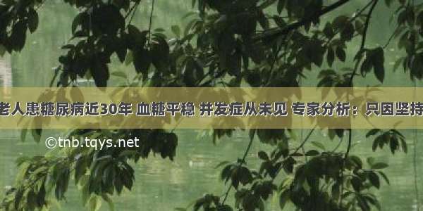 68岁老人患糖尿病近30年 血糖平稳 并发症从未见 专家分析：只因坚持这3点