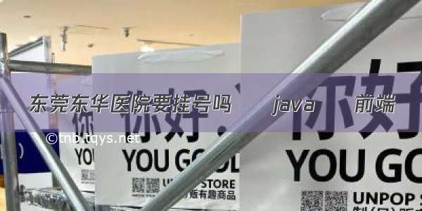 东莞东华医院要挂号吗 – java – 前端