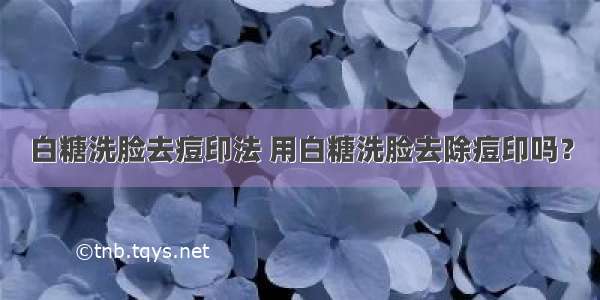 白糖洗脸去痘印法 用白糖洗脸去除痘印吗？