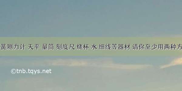 现有弹簧测力计 天平 量筒 刻度尺 烧杯 水 细线等器材 请你至少用两种方法测出