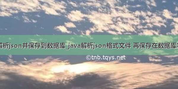 java后台解析json并保存到数据库_java解析json格式文件 再保存在数据库怎么做？...