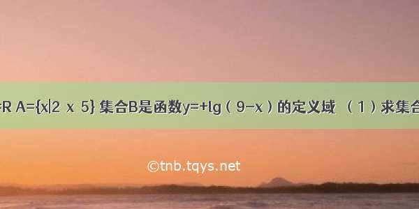 已知全集U=R A={x|2≤x＜5} 集合B是函数y=+lg（9-x）的定义域．（1）求集合B；????