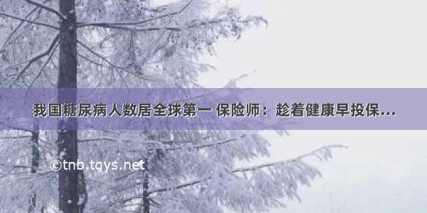 我国糖尿病人数居全球第一 保险师：趁着健康早投保…