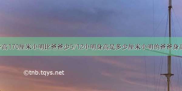 小明的爸爸身高170厘米小明比爸爸少5/12小明身高是多少厘米小明的爸爸身高170厘米 小