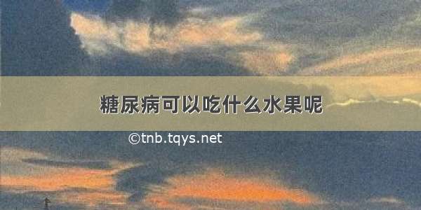 糖尿病可以吃什么水果呢