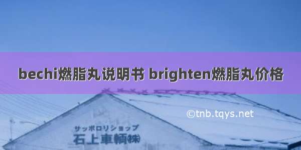 bechi燃脂丸说明书 brighten燃脂丸价格