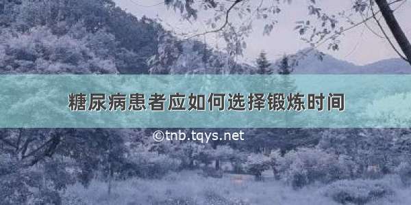 糖尿病患者应如何选择锻炼时间