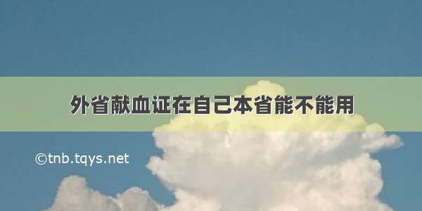 外省献血证在自己本省能不能用