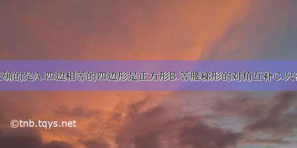 下列说法中正确的是A.四边相等的四边形是正方形B.等腰梯形的对角互补C.只有两个直角的