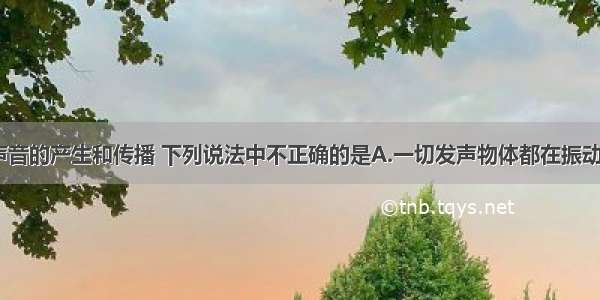 单选题关于声音的产生和传播 下列说法中不正确的是A.一切发声物体都在振动 振动停止 发