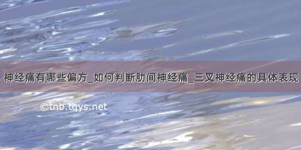 神经痛有哪些偏方_如何判断肋间神经痛_三叉神经痛的具体表现