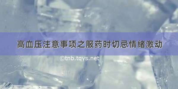 高血压注意事项之服药时切忌情绪激动