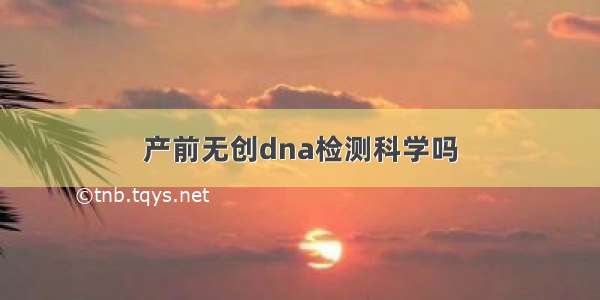 产前无创dna检测科学吗